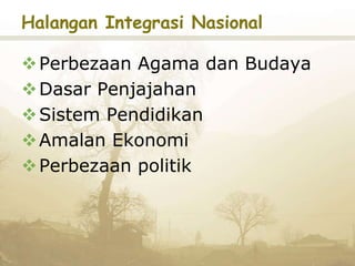 Halangan Integrasi Nasional
Perbezaan Agama dan Budaya
Dasar Penjajahan
Sistem Pendidikan
Amalan Ekonomi
Perbezaan politik
 