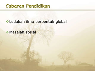 Cabaran Pendidikan
Ledakan ilmu berbentuk global
Masalah sosial
 