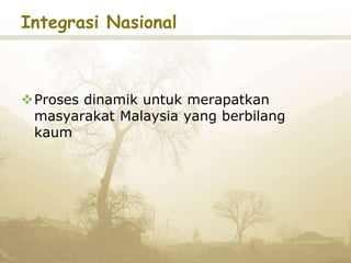 Integrasi Nasional
Proses dinamik untuk merapatkan
masyarakat Malaysia yang berbilang
kaum
 