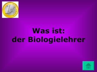 Was ist: der Biologielehrer 