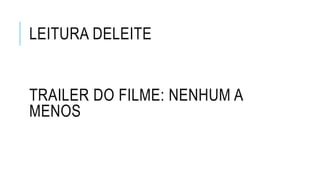 LEITURA DELEITE
TRAILER DO FILME: NENHUM A
MENOS
 