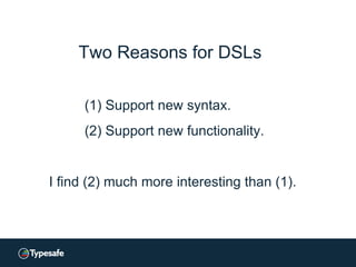 Two Reasons for DSLs
(1) Support new syntax.
(2) Support new functionality.
I find (2) much more interesting than (1).
 