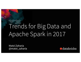 Trends for Big Data and
Apache Spark in 2017
Matei Zaharia
@matei_zaharia
 