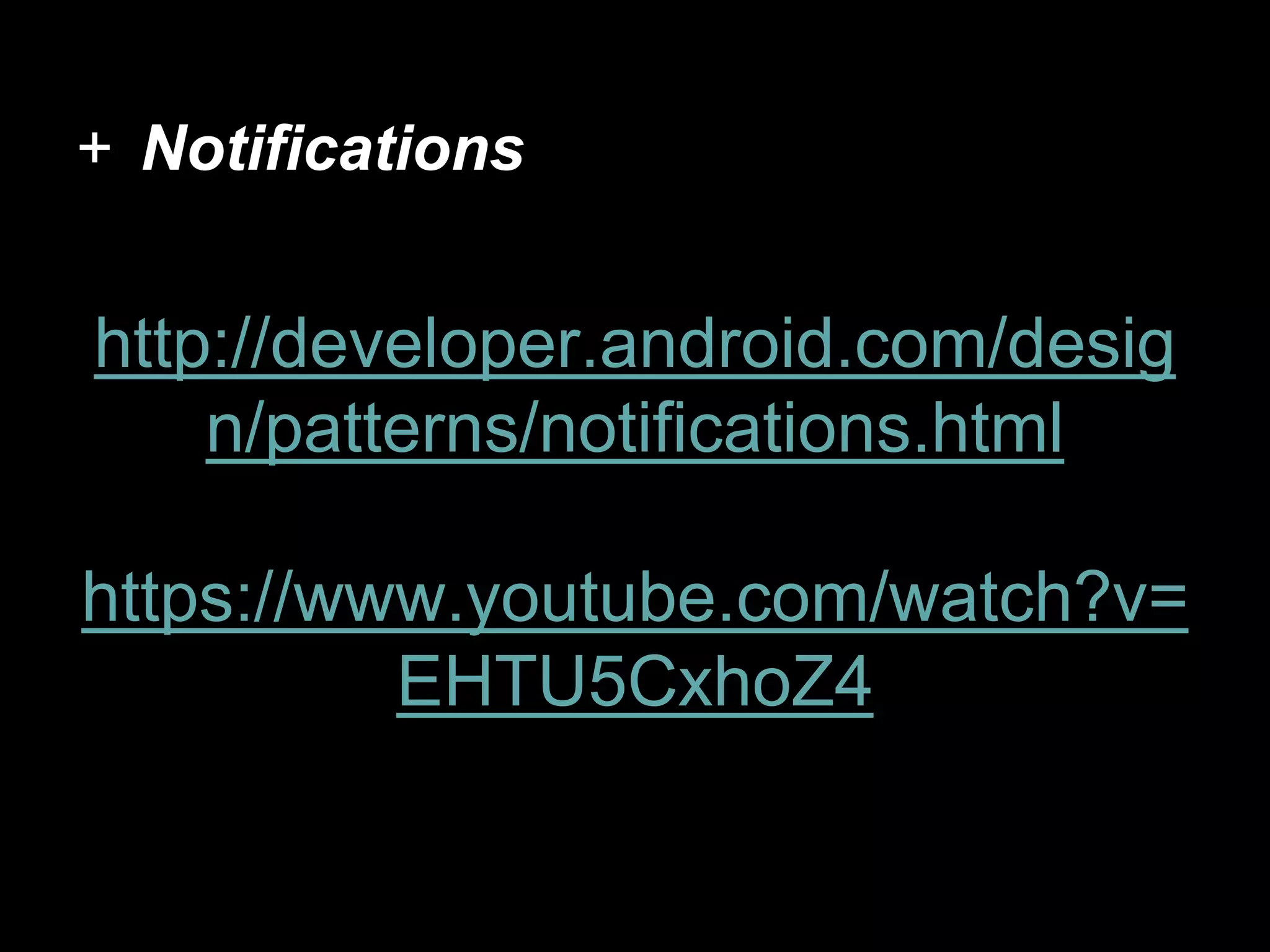 + Notifications
http://developer.android.com/desig
n/patterns/notifications.html
https://www.youtube.com/watch?v=
EHTU5CxhoZ4
 