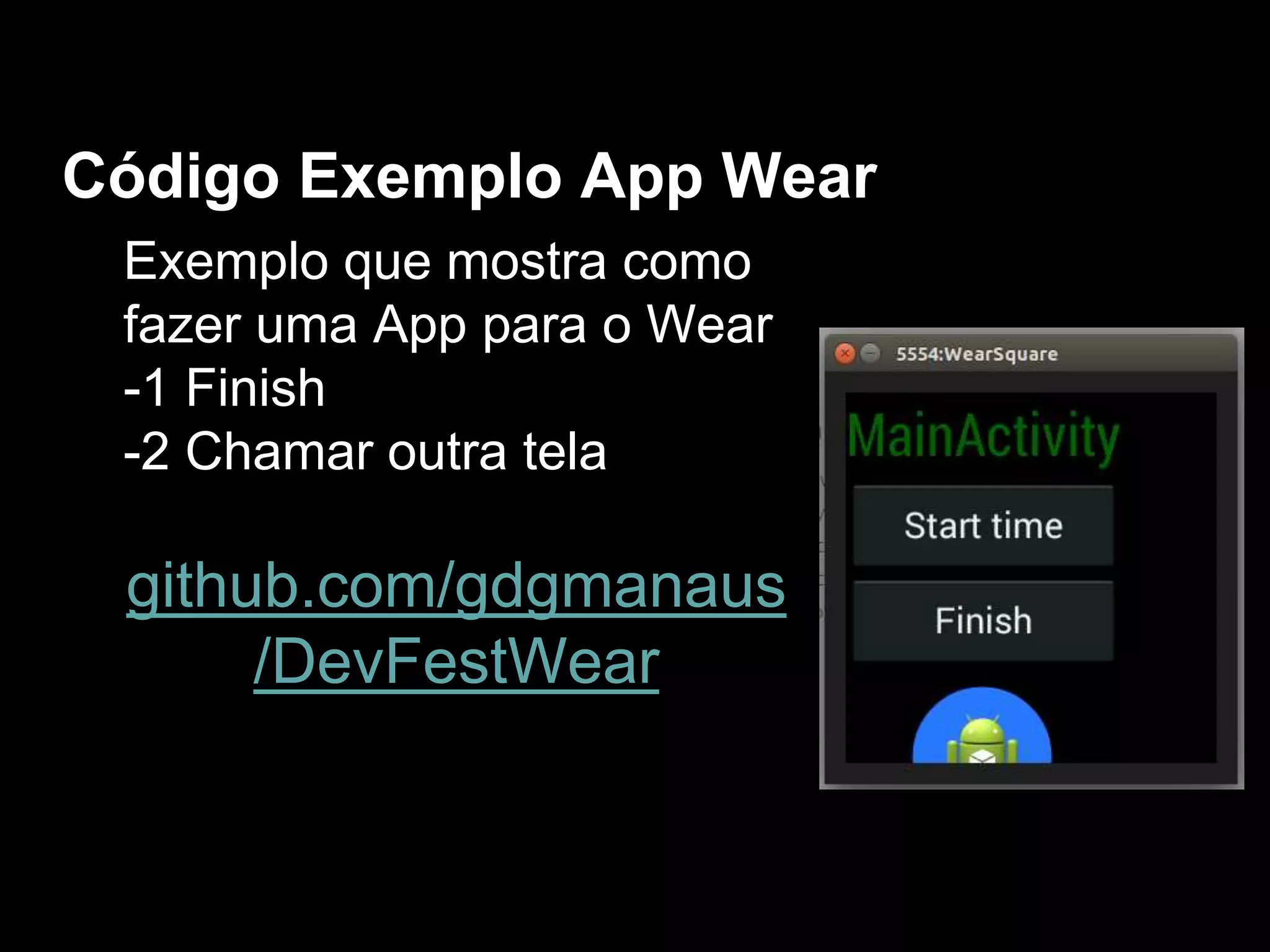 Exemplo que mostra como
fazer uma App para o Wear
-1 Finish
-2 Chamar outra tela
github.com/gdgmanaus
/DevFestWear
Código Exemplo App Wear
 