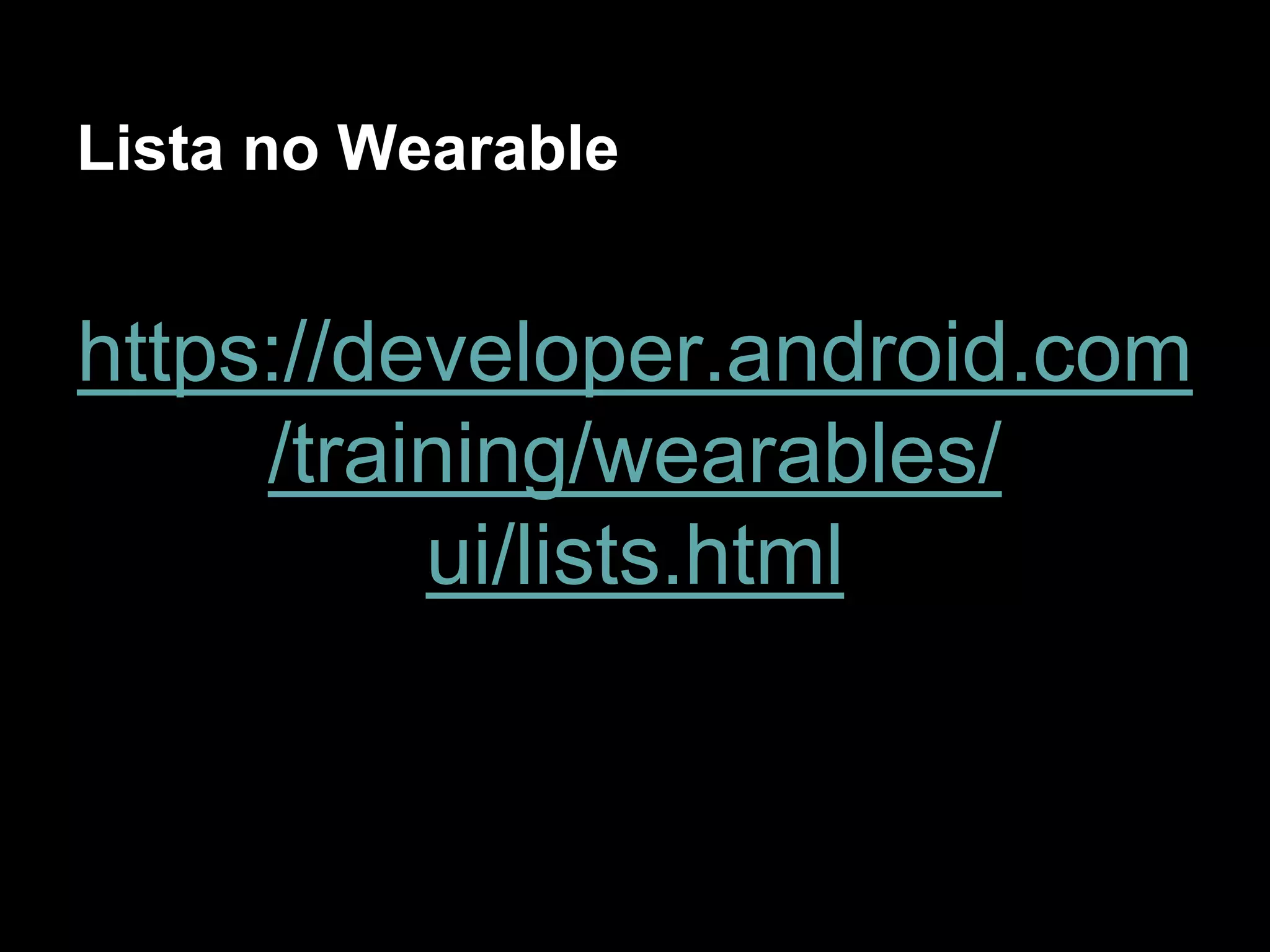 Lista no Wearable
https://developer.android.com
/training/wearables/
ui/lists.html
 