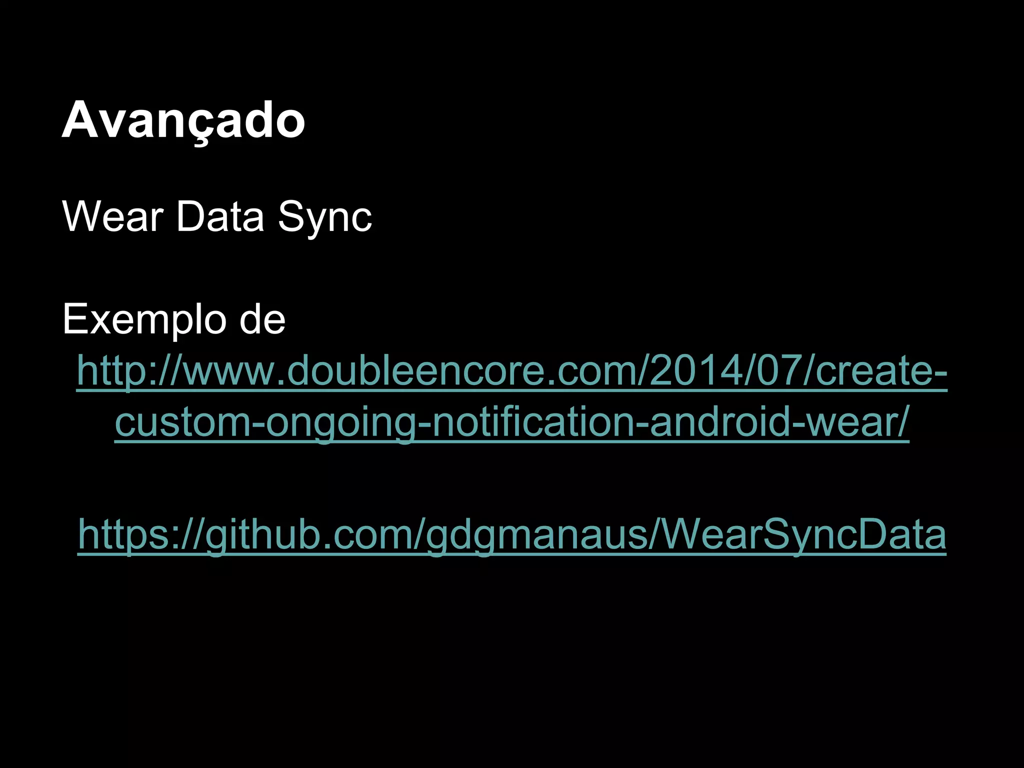 Avançado
Wear Data Sync
Exemplo de
http://www.doubleencore.com/2014/07/create-
custom-ongoing-notification-android-wear/
https://github.com/gdgmanaus/WearSyncData
 