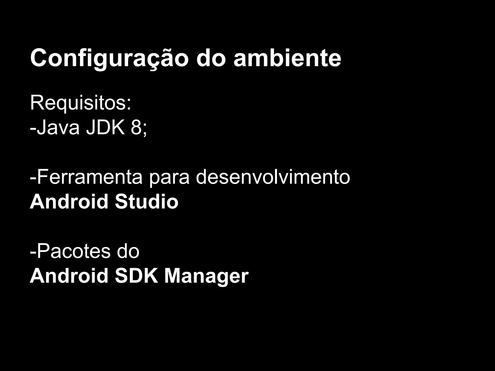 Configuração do ambiente
Requisitos:
-Java JDK 8;
-Ferramenta para desenvolvimento
Android Studio
-Pacotes do
Android SDK Manager
 