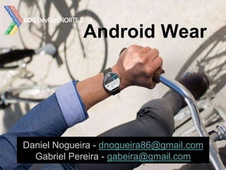 Android Wear
Daniel Nogueira - dnogueira86@gmail.com
Gabriel Pereira - gabeira@gmail.com
 