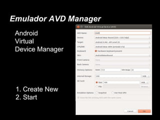 Emulador AVD Manager
Android
Virtual
Device Manager
1. Create New
2. Start
 