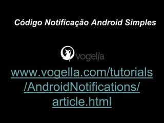 www.vogella.com/tutorials
/AndroidNotifications/
article.html
Código Notificação Android Simples
 