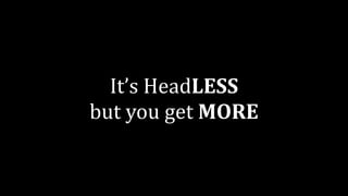 It’s	HeadLESS		
but	you	get	MORE
 