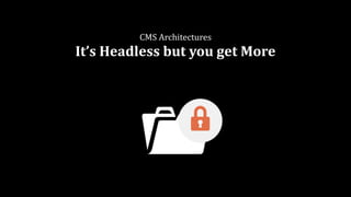 CMS	Architectures	
It’s	Headless	but	you	get	More
 