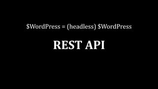 $WordPress	=	(headless)	$WordPress
REST	API
 