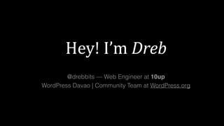 Hey!	I’m	Dreb	
@drebbits — Web Engineer at 10up
WordPress Davao | Community Team at WordPress.org
 