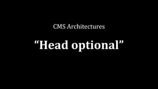 CMS	Architectures
“Head	optional”
 