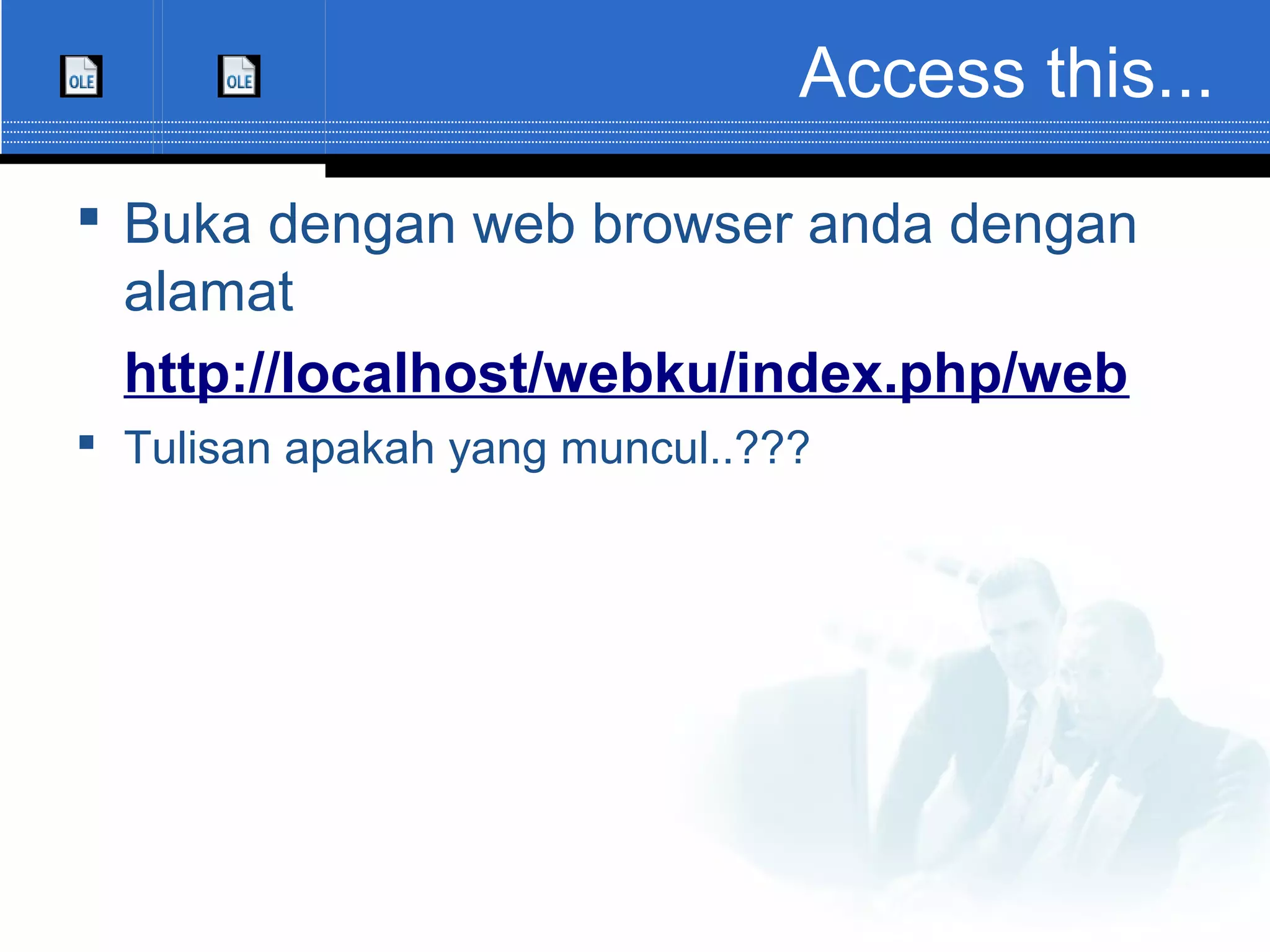 Access this...  Buka dengan web browser anda dengan alamat http://localhost/webku/index.php/web  Tulisan apakah yang muncul..??? 