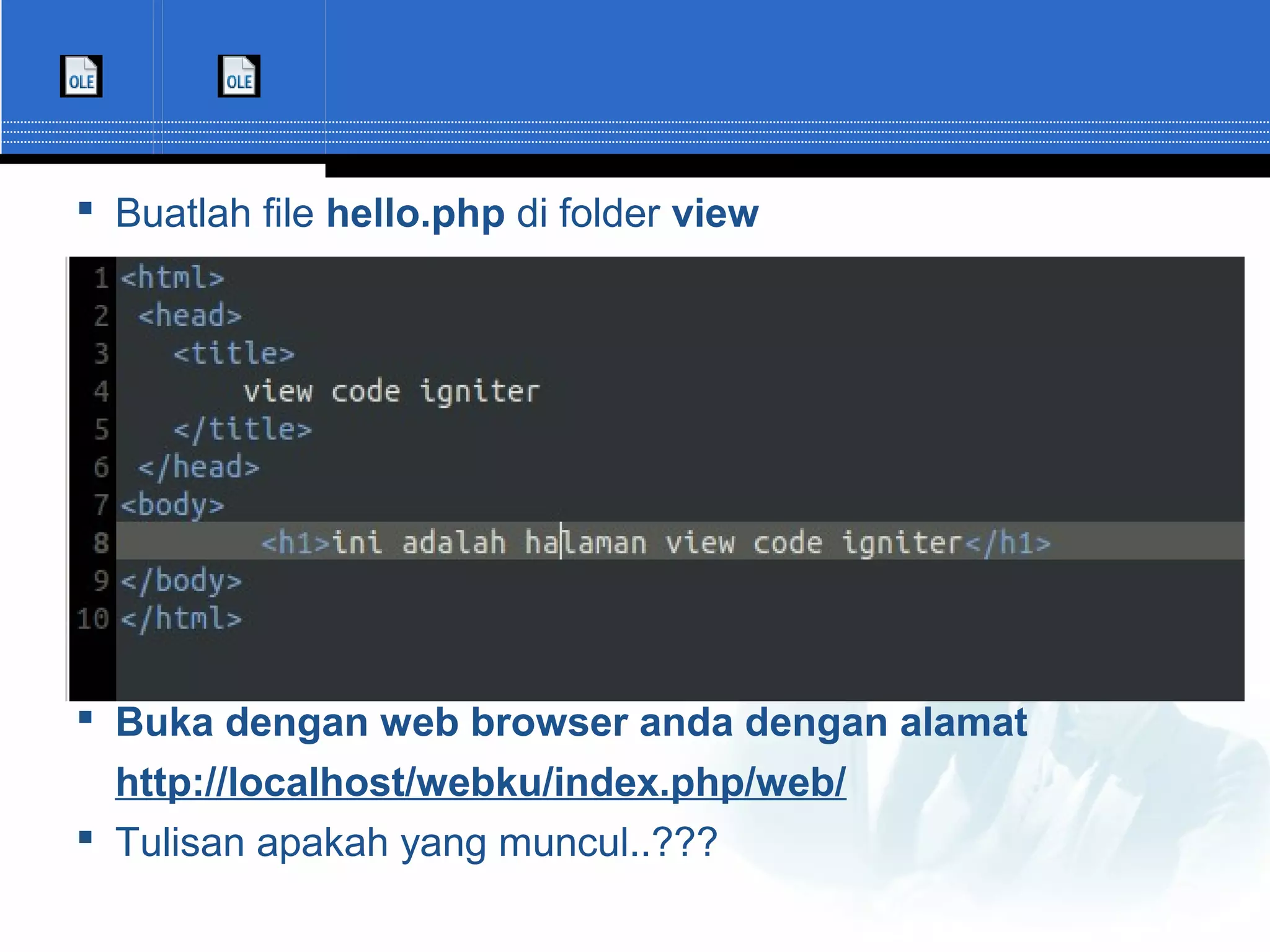  Buatlah file hello.php di folder view   Buka dengan web browser anda dengan alamat http://localhost/webku/index.php/web/  Tulisan apakah yang muncul..??? 