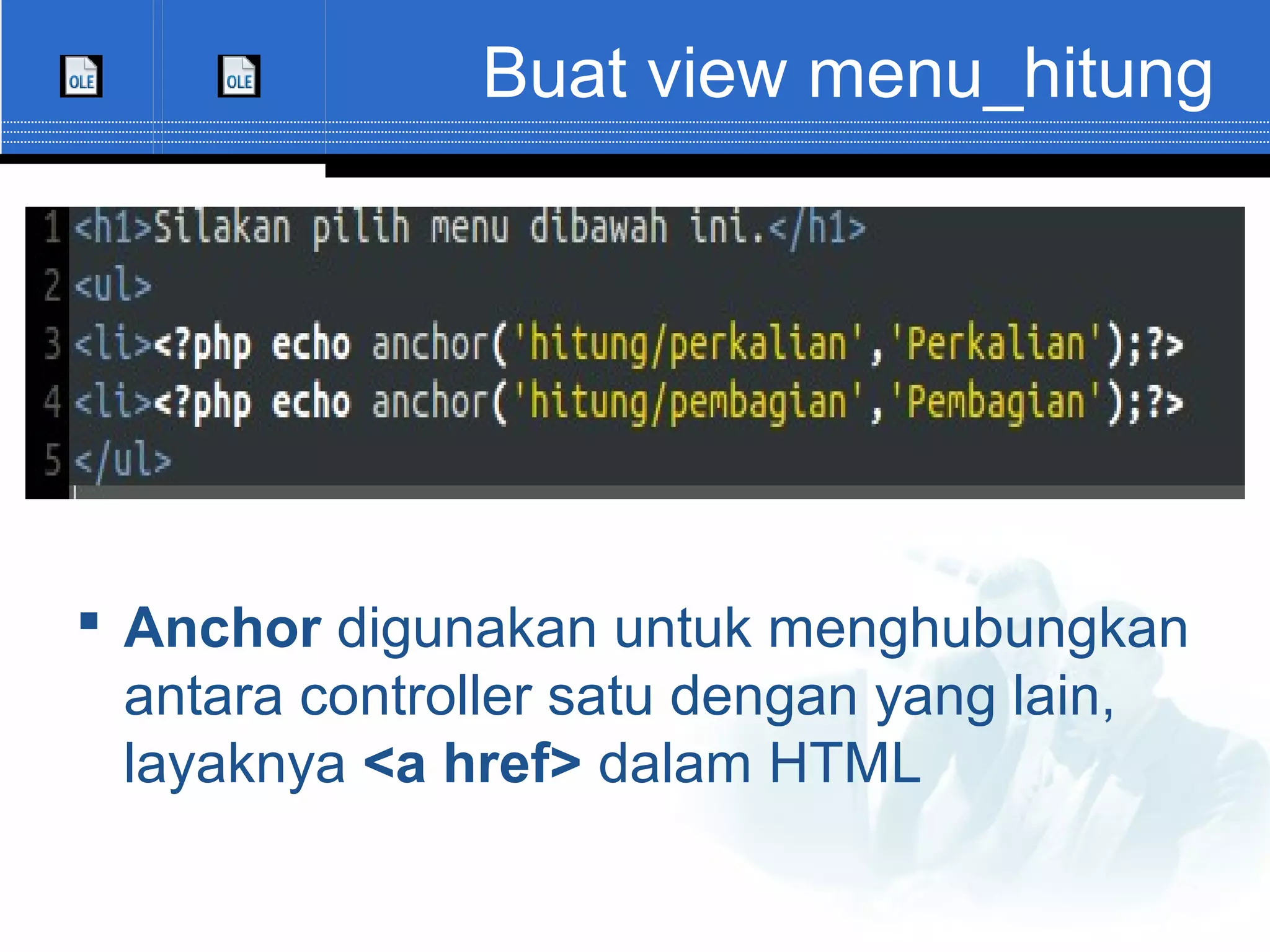 Buat view menu_hitung  Anchor digunakan untuk menghubungkan antara controller satu dengan yang lain, layaknya <a href> dalam HTML 