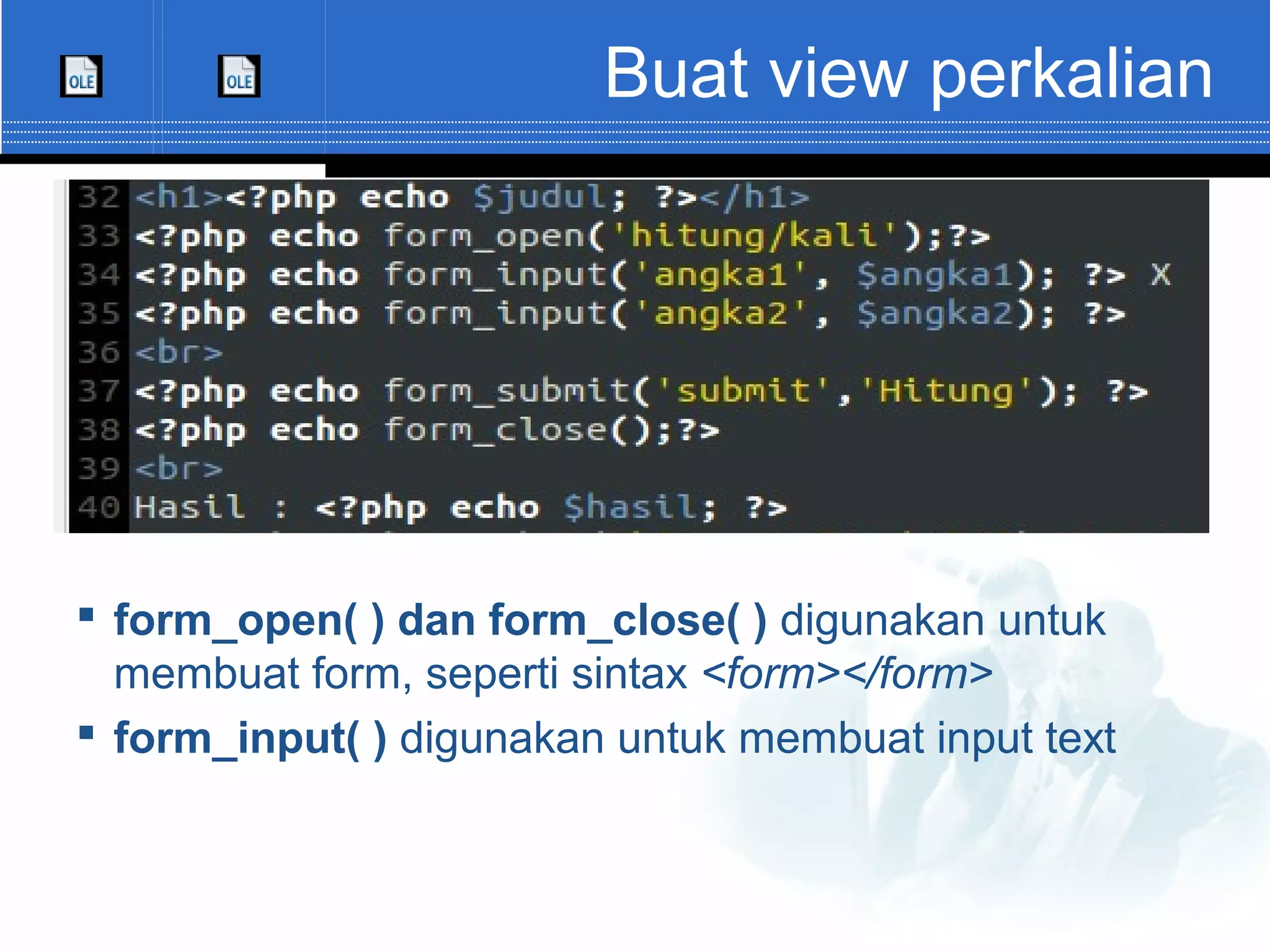 Buat view perkalian  form_open( ) dan form_close( ) digunakan untuk membuat form, seperti sintax <form></form>  form_input( ) digunakan untuk membuat input text 