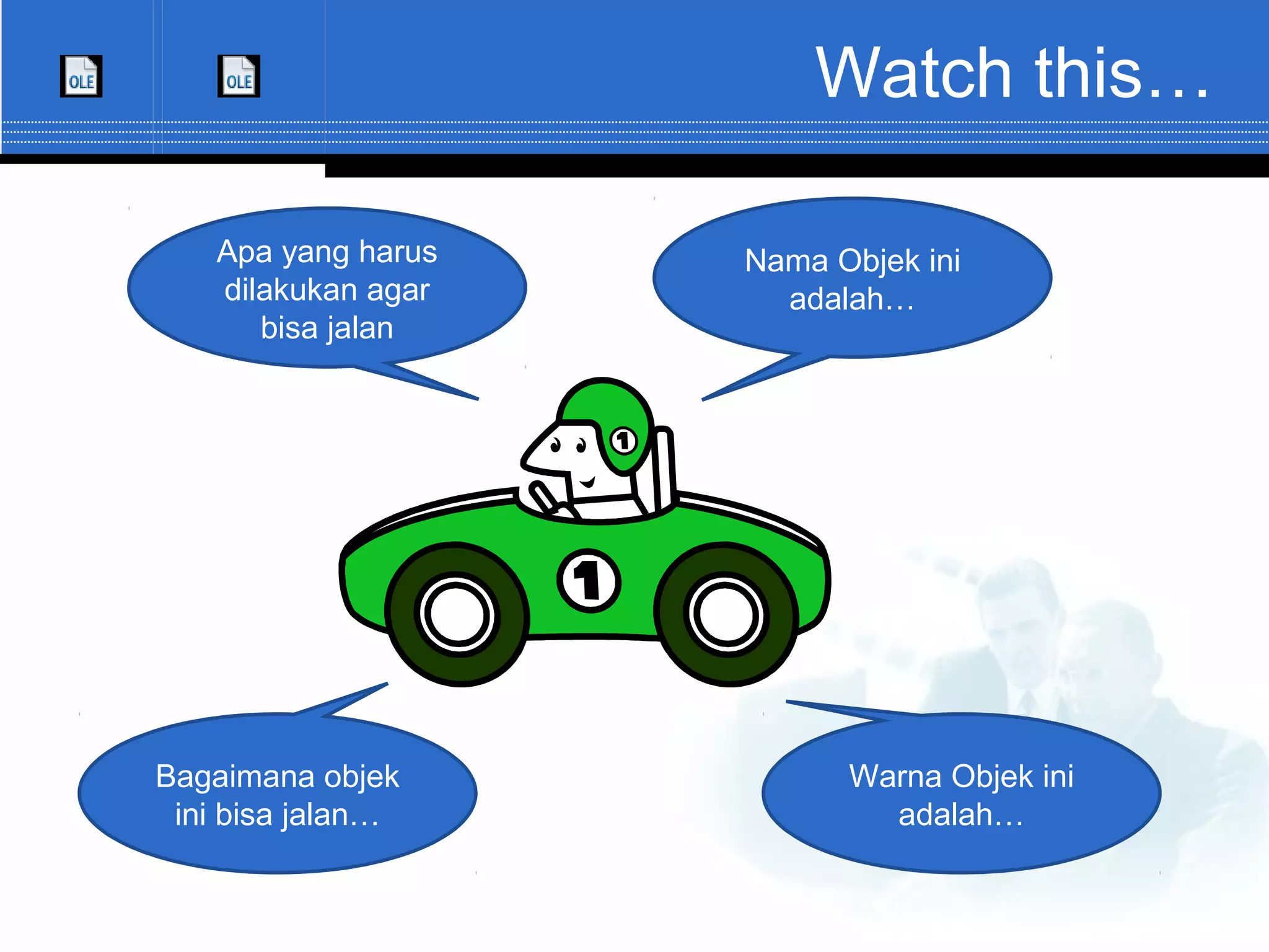 Watch this… Nama Objek ini adalah… Apa yang harus dilakukan agar bisa jalan Warna Objek ini adalah… Bagaimana objek ini bisa jalan… 