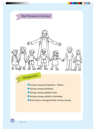 6 Kelas 1 SD
Mari Mewarnai Gambar
	Setiap orang diciptakan Tuhan.
	Setiap orang berbeda.
	Setiap orang adalah baik.
	Setiap orang adalah istimewa.
	Kita harus menghormati setiap orang.
Rangkuman
 
