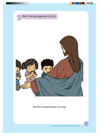103103Pendidikan Agama Katolik dan Budi Pekerti
Berdoa kepada Bapa di surga
Mari Mendengarkan Cerita
 