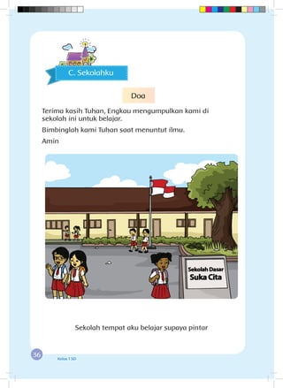 36 Kelas 1 SD
C. Sekolahku
Sekolah tempat aku belajar supaya pintar
Doa
Terima kasih Tuhan, Engkau mengumpulkan kami di
sekolah ini untuk belajar.
Bimbinglah kami Tuhan saat menuntut ilmu.
Amin
 