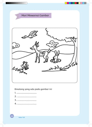 44 Kelas 1 SD
Mari Mewarnai Gambar
Binatang yang ada pada gambar ini
1. .................................
2. ................................
3. ................................
4. ................................
 