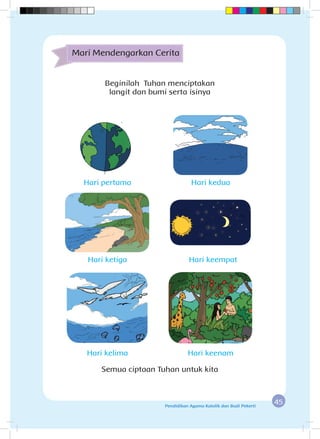 45Pendidikan Agama Katolik dan Budi Pekerti
Beginilah Tuhan menciptakan
langit dan bumi serta isinya
Mari Mendengarkan Cerita
Hari pertama
Hari ketiga
Hari kelima
Hari kedua
Hari keempat
Hari keenam
Semua ciptaan Tuhan untuk kita
 