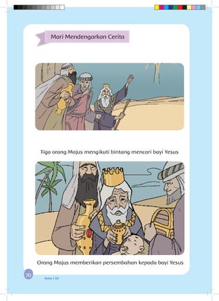 7070 Kelas 1 SD
Tiga orang Majus mengikuti bintang mencari bayi Yesus
Mari Mendengarkan Cerita
Orang Majus memberikan persembahan kepada bayi Yesus
 