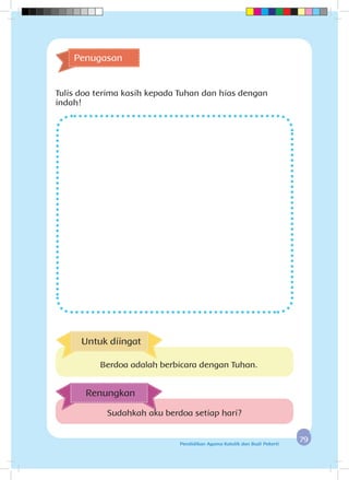 7979Pendidikan Agama Katolik dan Budi Pekerti
Penugasan
Tulis doa terima kasih kepada Tuhan dan hias dengan
indah!
Sudahkah aku berdoa setiap hari?
Renungkan
Untuk diingat
Berdoa adalah berbicara dengan Tuhan.
 