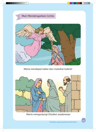 9393Pendidikan Agama Katolik dan Budi Pekerti
Maria mendapat kabar dari malaikat Gabriel
Maria mengunjungi Elisabet saudaranya
Mari Mendengarkan Cerita
 