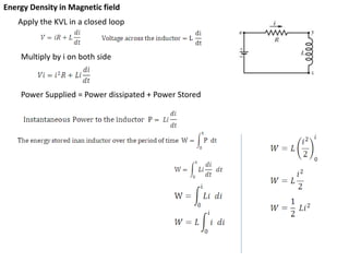 Apply the KVL in a closed loop
Multiply by i on both side
Power Supplied = Power dissipated + Power Stored
Energy Density in Magnetic field
 