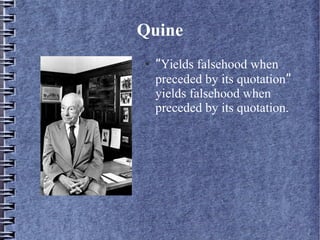 Quine 
● “Yields falsehood when 
preceded by its quotation” 
yields falsehood when 
preceded by its quotation. 
 