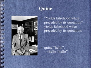 Quine 
● “Yields falsehood when 
preceded by its quotation” 
yields falsehood when 
preceded by its quotation. 
● quine “h...