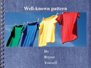 Well-known pattern 
Do 
Repeat 
Yourself 
 