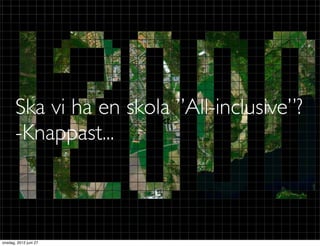 Ska vi ha en skola ”All-inclusive”?
                      Text
       -Knappast...



onsdag, 2012 juni 27
 