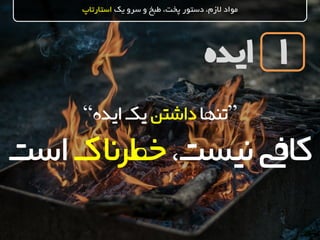 ‫ایده‬
‫یک‬ ‫سرو‬ ‫و‬ ‫طبخ‬ ،‫پخت‬ ‫دستور‬ ،‫الزم‬ ‫مواد‬‫استارتاپ‬
1
”‫تنها‬‫داشتن‬‫ایده‬‫یک‬“
،‫نیست‬‫کافی‬‫خطرناک‬‫اس‬‫ت‬
 