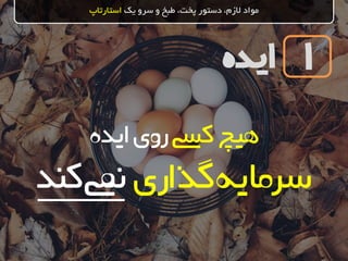 ‫ایده‬
‫یک‬ ‫سرو‬ ‫و‬ ‫طبخ‬ ،‫پخت‬ ‫دستور‬ ،‫الزم‬ ‫مواد‬‫استارتاپ‬
1
‫کیس‬‫هیچ‬‫ایده‬‫روی‬
‫گذاری‬‫سرمایه‬‫کند‬‫نیم‬
 