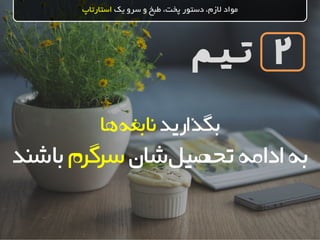 ‫تـیـم‬
‫یک‬ ‫سرو‬ ‫و‬ ‫طبخ‬ ،‫پخت‬ ‫دستور‬ ،‫الزم‬ ‫مواد‬‫استارتاپ‬
2
‫بگذارید‬‫ها‬‫نابغه‬
‫به‬‫شان‬‫تحصیل‬‫ادامه‬‫سرگرم‬‫باش‬‫ند‬
 