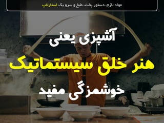 ‫سیستماتی‬ ‫خلق‬ ‫هنر‬‫ک‬
‫یک‬ ‫سرو‬ ‫و‬ ‫طبخ‬ ،‫پخت‬ ‫دستور‬ ،‫الزم‬ ‫مواد‬‫استارتاپ‬
‫یعنی‬ ‫آشپزی‬
‫مفید‬ ‫خوشمزگی‬
 