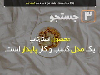 ‫جستجو‬
‫یک‬ ‫سرو‬ ‫و‬ ‫طبخ‬ ،‫پخت‬ ‫دستور‬ ،‫الزم‬ ‫مواد‬‫استارتاپ‬
3
‫محصول‬‫استارتاپ‬
‫یک‬‫مدل‬‫کار‬‫و‬‫کسب‬‫پایدار‬‫است‬.
 