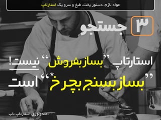 ‫جستجو‬
‫یک‬ ‫سرو‬ ‫و‬ ‫طبخ‬ ،‫پخت‬ ‫دستور‬ ،‫الزم‬ ‫مواد‬‫استارتاپ‬
3
‫استارتاپ‬”‫بسازبفروش‬“‫نیس‬‫ت‬!
”‫بچرخ‬‫بسازبسنج‬“‫است‬ *
*‫ناب‬ ‫استارتاپ‬ ‫متدولوژی‬
 