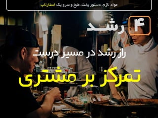 ‫رشــد‬
‫یک‬ ‫سرو‬ ‫و‬ ‫طبخ‬ ،‫پخت‬ ‫دستور‬ ،‫الزم‬ ‫مواد‬‫استارتاپ‬
4
‫درست‬‫مسیر‬‫در‬‫رشد‬‫از‬‫ر‬
‫مشتری‬‫بر‬‫تمرکز‬
 