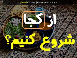 ‫کجا‬ ‫از‬
‫کنیم‬ ‫شروع‬‫؟‬
‫یک‬ ‫سرو‬ ‫و‬ ‫طبخ‬ ،‫پخت‬ ‫دستور‬ ،‫الزم‬ ‫مواد‬‫استارتاپ‬
 