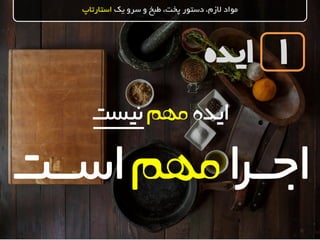 ‫ایده‬
‫یک‬ ‫سرو‬ ‫و‬ ‫طبخ‬ ،‫پخت‬ ‫دستور‬ ،‫الزم‬ ‫مواد‬‫استارتاپ‬
1
‫ایده‬‫مهم‬‫نیست‬
‫ا‬‫ر‬‫اجــ‬‫مهم‬‫اســـت‬
 
