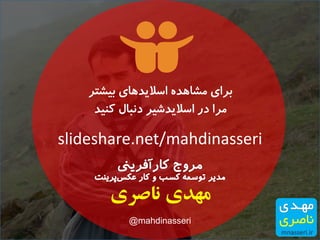 slideshare.net/mahdinasseri
‫بیشتر‬ ‫اسالیدهای‬ ‫مشاهده‬ ‫برای‬
‫کنید‬ ‫دنبال‬ ‫اسالیدشیر‬ ‫در‬ ‫مرا‬
‫ناصری‬ ‫مهدی‬
@mahdinasseri
 