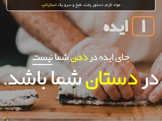 ‫ایده‬
‫یک‬ ‫سرو‬ ‫و‬ ‫طبخ‬ ،‫پخت‬ ‫دستور‬ ،‫الزم‬ ‫مواد‬‫استارتاپ‬
1
‫در‬‫ایده‬‫جای‬‫ذهن‬‫شما‬‫نیست‬
‫در‬‫دستان‬‫باش‬‫شما‬‫د‬.
 