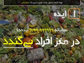 ‫ایده‬
‫یک‬ ‫سرو‬ ‫و‬ ‫طبخ‬ ،‫پخت‬ ‫دستور‬ ،‫الزم‬ ‫مواد‬‫استارتاپ‬
1
‫سالیانه‬99999999%‫ها‬‫ایده‬
‫اد‬‫ر‬‫اف‬‫مغز‬‫در‬‫گند‬‫یم‬‫د‬
/
 